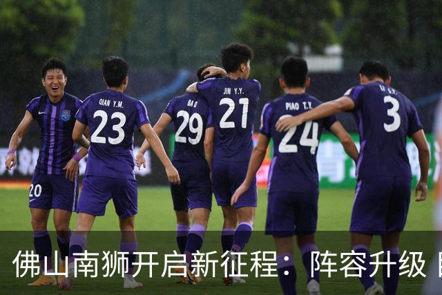 佛山南狮开启新征程：阵容升级 目标中甲前八