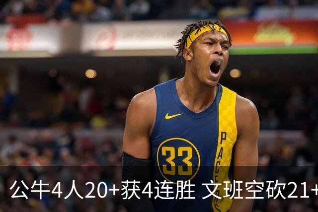 公牛4人20+获4连胜 文班空砍21+20马刺16连败